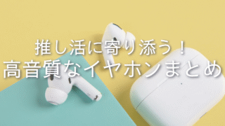 推し活に最適なイヤホンおすすめは？推しの声を楽しむための選び方と人気機種